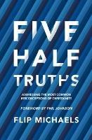 Five Half–Truths: Addressing the Most Common Misconceptions of Christianity