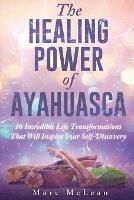 The Healing Power Of Ayahuasca: 16 Incredible Life Transformations That Will Inspire Your Self Discovery