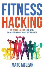 Fitness Hacking: 21 Power Tactics That Will Transform Your Workout Results