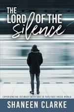 The Lord of the Silence: Experiencing intimacy with God in this fast paced world