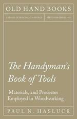 The Handyman's Book of Tools, Materials, and Processes Employed in Woodworking