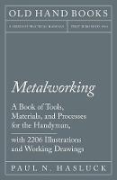 Metalworking - A Book of Tools, Materials, and Processes for the Handyman, with 2,206 Illustrations and Working Drawings