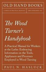 The Wood Turner's Handybook: A Practical Manual for Workers at the Lathe: Embracing Information on the Tools, Appliances and Processes Employed in Wood Turning