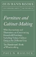 Furniture and Cabinet-Making - With Instructions and Illustrations on Constructing Household Furniture, Including Various Cabinet Designs for Different Uses - The Handyman's Book of Woodworking