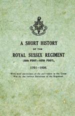 A Short History on the Royal Sussex Regiment from 1701 to 1926 - 35th Foot-107th Foot - With Brief Particulars of the Part Taken in the Great War by the Various Battalions of the Regiment.