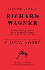 The Great Operas of Richard Wagner: An Account of the Life and Work of This Distinguished Composer, with Particular Attention to His Operas - Illustrated with Portraits in Costume and Scenes from Opera