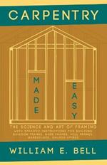 Carpentry Made Easy - The Science and Art of Framing - With Specific Instructions for Building Balloon Frames, Barn Frames, Mill Frames, Warehouses, Church Spires