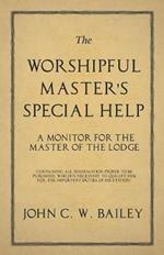 The Worshipful Master's Special Help - A Monitor for The Master of the Lodge - Containing all Information Proper to be Published, Which is Necessary to Qualify him for the Important Duties of his Station.