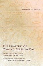 The Chapters of Coming Forth by Day or The Theban Recension of the Book of the Dead - The Egyptian Hieroglyphic Text Edited from Numerous Papyrus