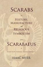 Scarabs - The History, Manufacture and Religious Symbolism of the Scarabaeus in Ancient Egypt, Phoenicia, Sardinia, Etruria, Etc