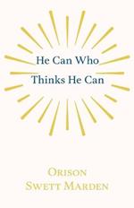 He Can Who Thinks He Can: And Other Papers on Success in Life