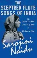 The Sceptred Flute Songs of India - The Golden Threshold, the Bird of Time & the Broken Wing: With a Chapter from 'Studies of Contemporary Poets' by Mary C. Sturgeon