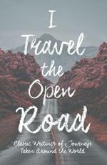I Travel the Open Road: Classic Writings of Journeys Taken around the World