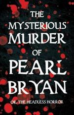 The Mysterious Murder of Pearl Bryan: Or, the Headless Horror