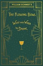 William Schmidt's The Flowing Bowl - When and What to Drink: A Reprint of the 1892 Edition