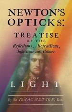 Newton's Opticks: A Treatise of the Reflections, Refractions, Inflections and Colours of Light