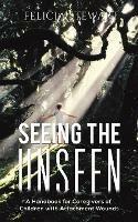 Seeing the Unseen: A Handbook for Caregivers of Children with Attachment Wounds