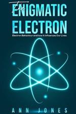 The Enigmatic Electron: Electron Behaviour and How It Influences Our Lives