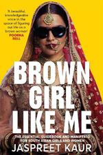 Brown Girl Like Me: The Essential Guidebook and Manifesto for South Asian Girls and Women