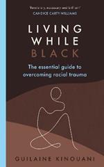 Living While Black: The Essential Guide to Overcoming Racial Trauma – A GUARDIAN BOOK OF THE YEAR