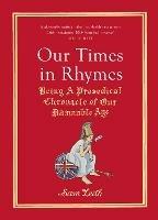 Our Times in Rhymes: Being a Prosodical Chronicle of Our Damnable Age