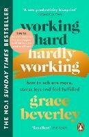 Working Hard, Hardly Working: How to achieve more, stress less and feel fulfilled: THE #1 SUNDAY TIMES BESTSELLER - Grace Beverley - cover
