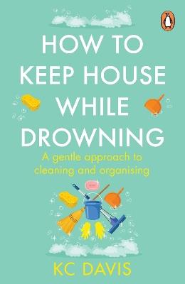 How to Keep House While Drowning: A gentle approach to cleaning and organising - KC Davis - cover