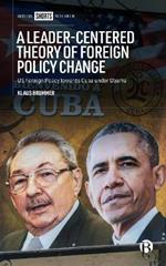 A Leader-Centered Theory of Foreign Policy Change: U.S. Foreign Policy toward Cuba under Obama