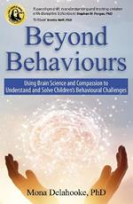 Beyond Behaviours: Using Brain Science and Compassion to Understand and Solve Children's Behavioural Challenges