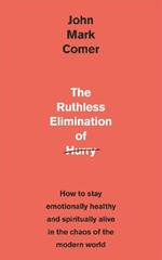 The Ruthless Elimination of Hurry: How to stay emotionally healthy and spiritually alive in the chaos of the modern world