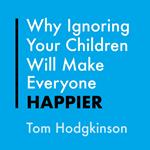 Why Ignoring Your Children Will Make Everyone Happier