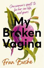 My Broken Vagina: One Woman's Quest to Fix Her Sex Life, and Yours