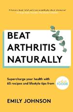 Beat Arthritis Naturally: Supercharge your health with 65 recipes and lifestyle tips from Arthritis Foodie