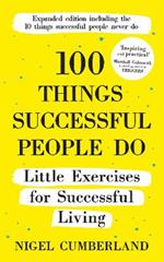 100 Things Successful People Do: Little Exercises for Successful Living: 100 Self Help Rules for Life