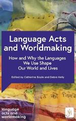 Language Acts and Worldmaking: How and Why the Languages We Use Shape Our World and Our Lives