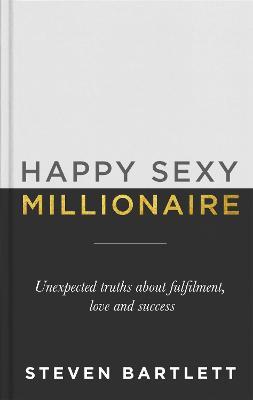 Happy Sexy Millionaire: Unexpected Truths about Fulfilment, Love and Success - Steven Bartlett - cover