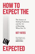 How to Expect the Unexpected: The Science of Making Predictions and the Art of Knowing When Not To