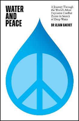 Water and Peace: A journey through the world's most explosive conflict zones in search of deep water - Alain Gachet - cover