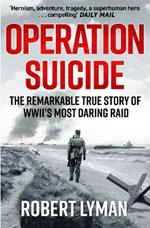 Operation Suicide: The Remarkable True Story of WWII’s Most Daring Raid