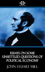 Essays on Some Unsettled Questions of Political Economy