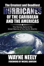 The Greatest and Deadliest Hurricanes of the Caribbean and the Americas: The Stories Behind the Great Storms of the North Atlantic