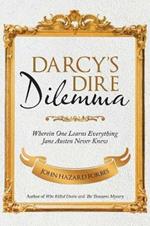 Darcy'S Dire Dilemma: Wherein One Learns Everything Jane Austen Never Knew