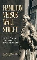 Hamilton Versus Wall Street: The Core Principles of the American System of Economics