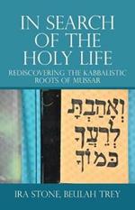 In Search of the Holy Life: Rediscovering the Kabbalistic Roots of Mussar