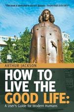 How to Live the Good Life: A User's Guide for Modern Humans