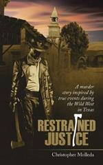 Restrained Justice: A Murder Story Inspired by True Events During the Wild West in Texas