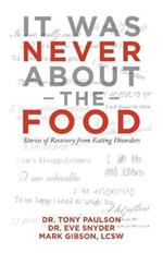 It Was Never About the Food: Stories of Recovery from Eating Disorders