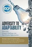 Adversity to Adaptability: Turn Life's Greatest Challenges into Your Greatest Opportunities