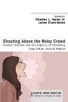 Shouting Above the Noisy Crowd: Biblical Wisdom and the Urgency of Preaching: Essays in Honor of Alyce M. McKenzie