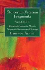 Stoicorum Veterum Fragmenta Volume 3: Chrysippi Fragmenta Moralia Fragmenta Successorum Chrysippi